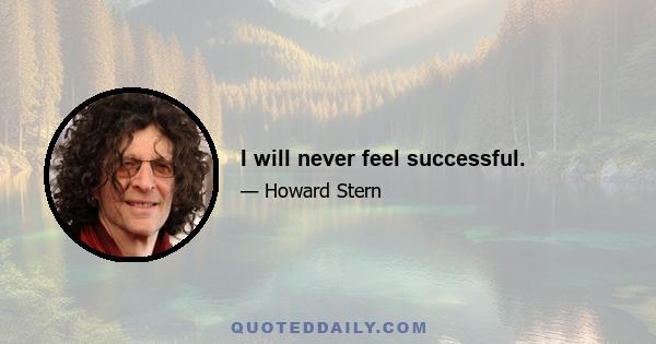 I will never feel successful.
