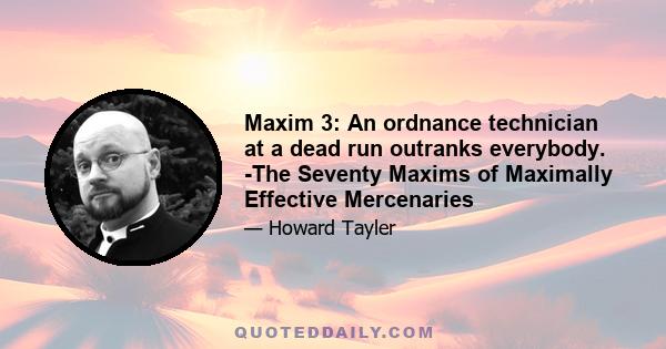 Maxim 3: An ordnance technician at a dead run outranks everybody. -The Seventy Maxims of Maximally Effective Mercenaries