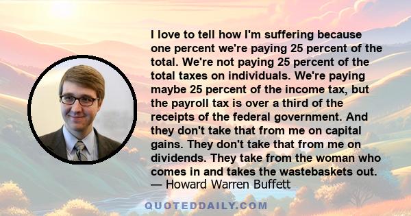 I love to tell how I'm suffering because one percent we're paying 25 percent of the total. We're not paying 25 percent of the total taxes on individuals. We're paying maybe 25 percent of the income tax, but the payroll