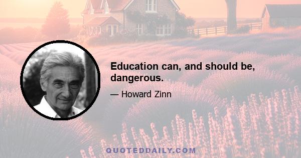 Education can, and should be, dangerous.