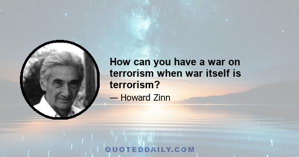 How can you have a war on terrorism when war itself is terrorism?