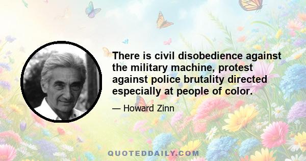 There is civil disobedience against the military machine, protest against police brutality directed especially at people of color.