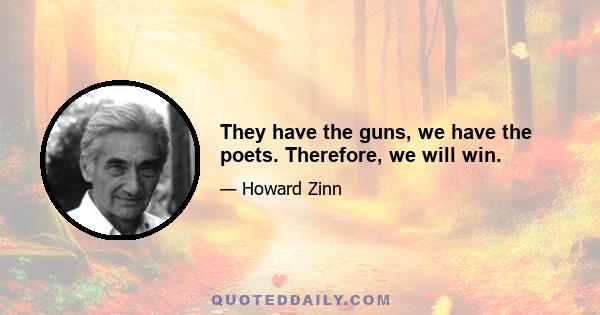 They have the guns, we have the poets. Therefore, we will win.