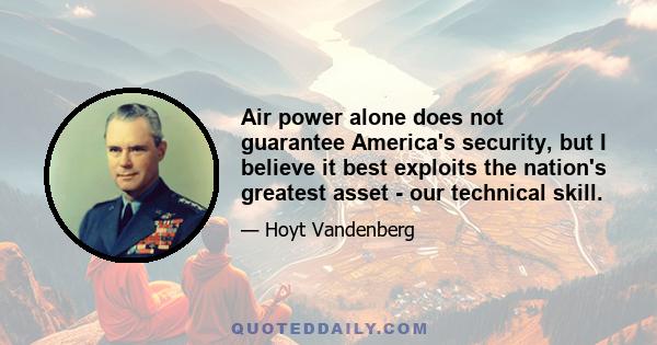 Air power alone does not guarantee America's security, but I believe it best exploits the nation's greatest asset - our technical skill.