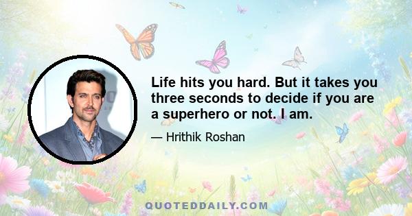 Life hits you hard. But it takes you three seconds to decide if you are a superhero or not. I am.