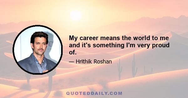 My career means the world to me and it's something I'm very proud of.