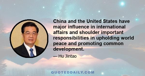 China and the United States have major influence in international affairs and shoulder important responsibilities in upholding world peace and promoting common development.