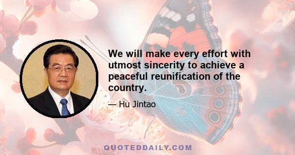 We will make every effort with utmost sincerity to achieve a peaceful reunification of the country.