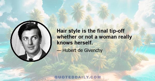 Hair style is the final tip-off whether or not a woman really knows herself.