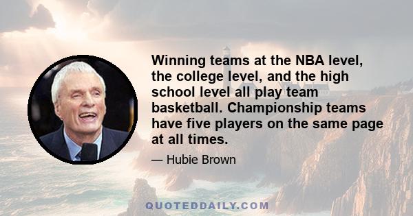 Winning teams at the NBA level, the college level, and the high school level all play team basketball. Championship teams have five players on the same page at all times.