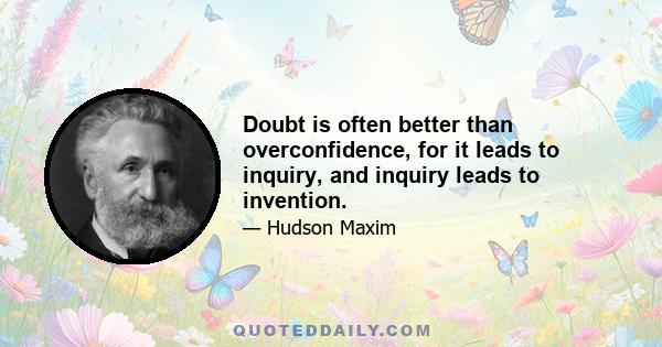 Doubt is often better than overconfidence, for it leads to inquiry, and inquiry leads to invention.