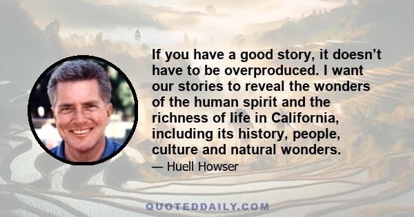 If you have a good story, it doesn’t have to be overproduced. I want our stories to reveal the wonders of the human spirit and the richness of life in California, including its history, people, culture and natural