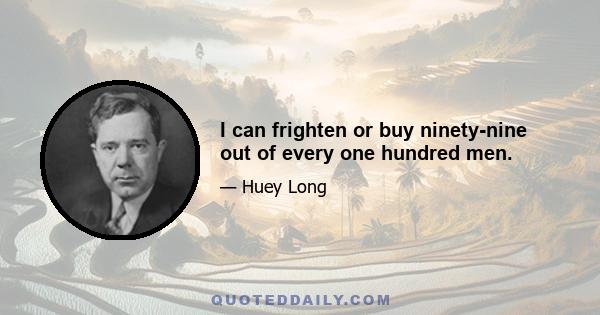 I can frighten or buy ninety-nine out of every one hundred men.