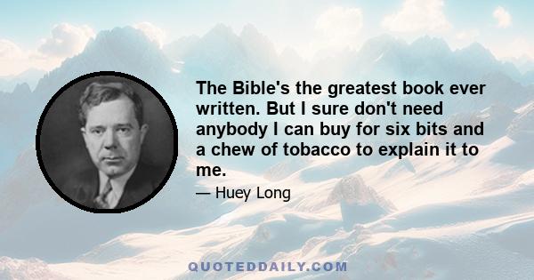 The Bible's the greatest book ever written. But I sure don't need anybody I can buy for six bits and a chew of tobacco to explain it to me.