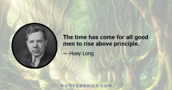 The time has come for all good men to rise above principle.