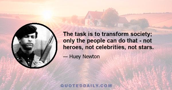 The task is to transform society; only the people can do that - not heroes, not celebrities, not stars.