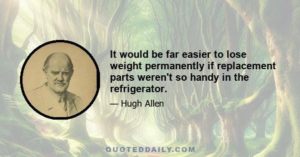 It would be far easier to lose weight permanently if replacement parts weren't so handy in the refrigerator.