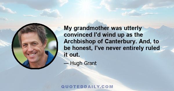 My grandmother was utterly convinced I'd wind up as the Archbishop of Canterbury. And, to be honest, I've never entirely ruled it out.