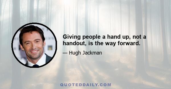 Giving people a hand up, not a handout, is the way forward.