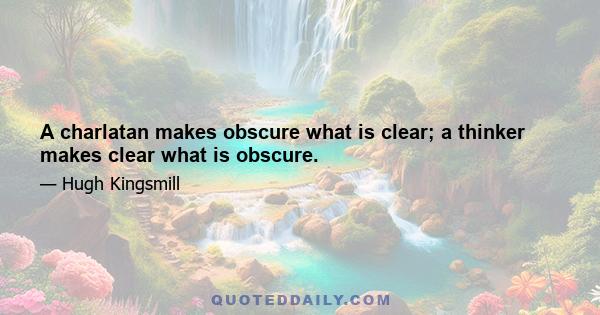 A charlatan makes obscure what is clear; a thinker makes clear what is obscure.