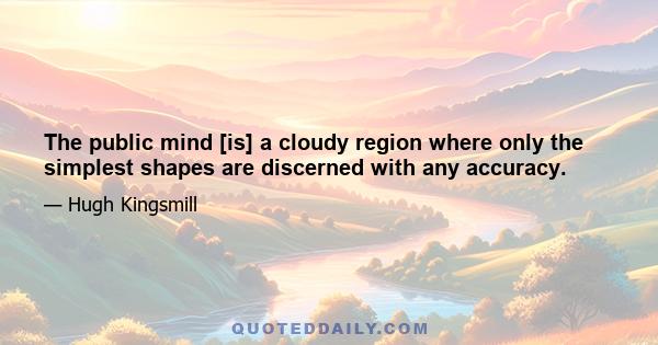 The public mind [is] a cloudy region where only the simplest shapes are discerned with any accuracy.