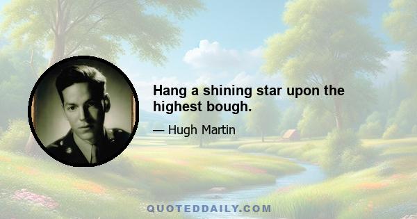 Hang a shining star upon the highest bough.