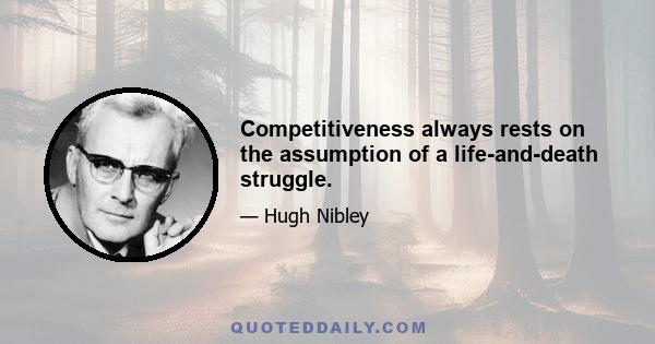 Competitiveness always rests on the assumption of a life-and-death struggle.