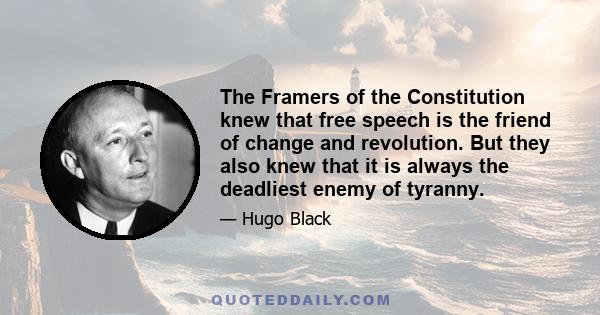 The Framers of the Constitution knew that free speech is the friend of change and revolution. But they also knew that it is always the deadliest enemy of tyranny.