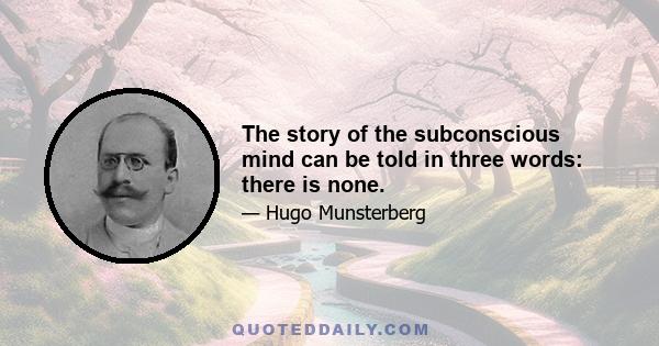 The story of the subconscious mind can be told in three words: there is none.