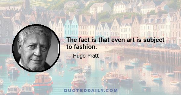 The fact is that even art is subject to fashion.
