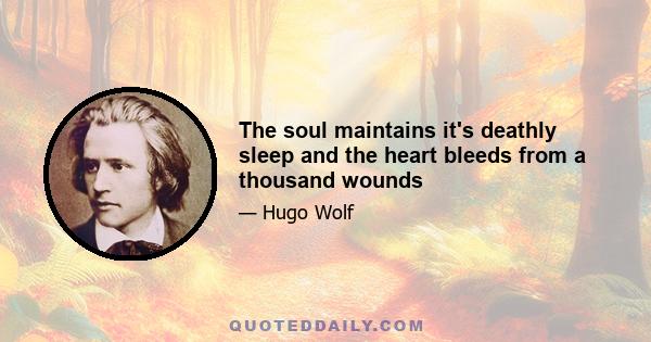 The soul maintains it's deathly sleep and the heart bleeds from a thousand wounds