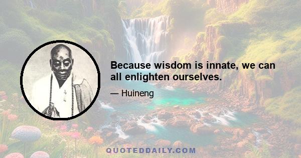 Because wisdom is innate, we can all enlighten ourselves.