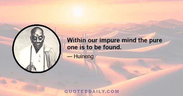 Within our impure mind the pure one is to be found.