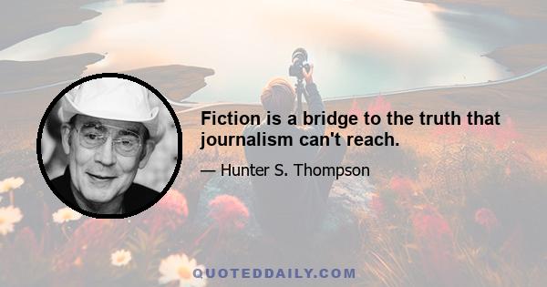 Fiction is a bridge to the truth that journalism can't reach.