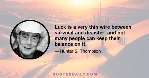 Luck is a very thin wire between survival and disaster, and not many people can keep their balance on it.