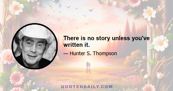 There is no story unless you've written it.