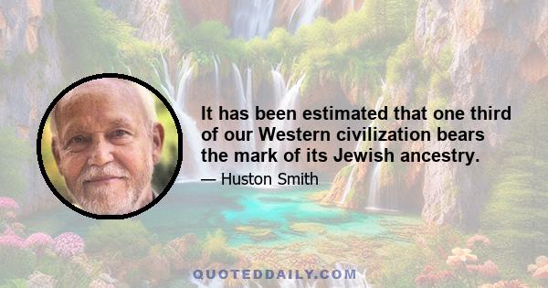 It has been estimated that one third of our Western civilization bears the mark of its Jewish ancestry.