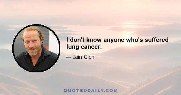 I don't know anyone who's suffered lung cancer.