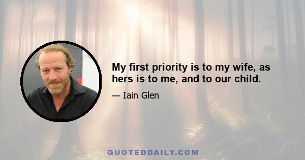 My first priority is to my wife, as hers is to me, and to our child.