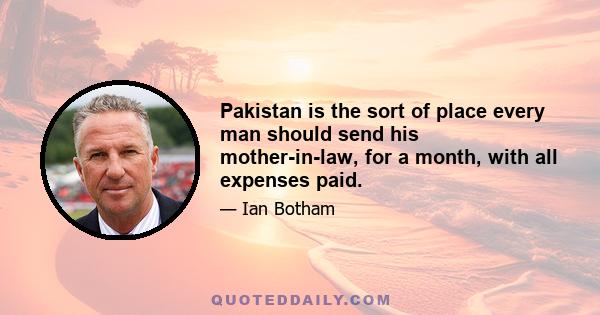 Pakistan is the sort of place every man should send his mother-in-law, for a month, with all expenses paid.