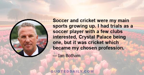 Soccer and cricket were my main sports growing up. I had trials as a soccer player with a few clubs interested, Crystal Palace being one, but it was cricket which became my chosen profession.