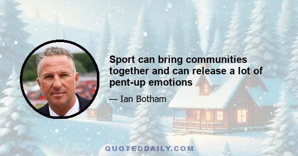 Sport can bring communities together and can release a lot of pent-up emotions