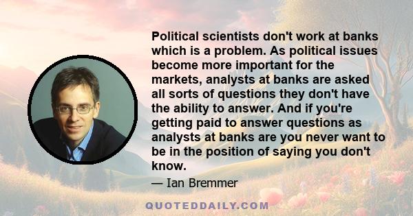 Political scientists don't work at banks which is a problem. As political issues become more important for the markets, analysts at banks are asked all sorts of questions they don't have the ability to answer. And if