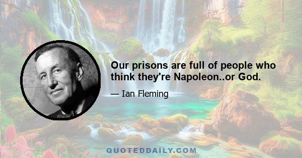 Our prisons are full of people who think they're Napoleon..or God.