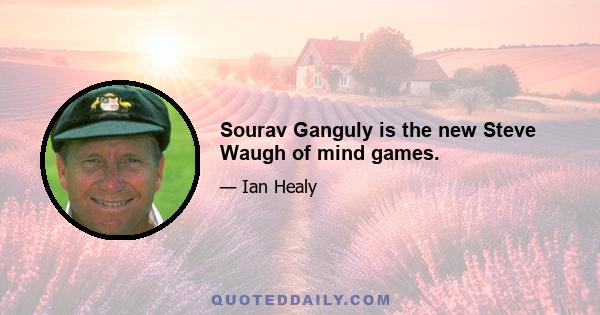 Sourav Ganguly is the new Steve Waugh of mind games.