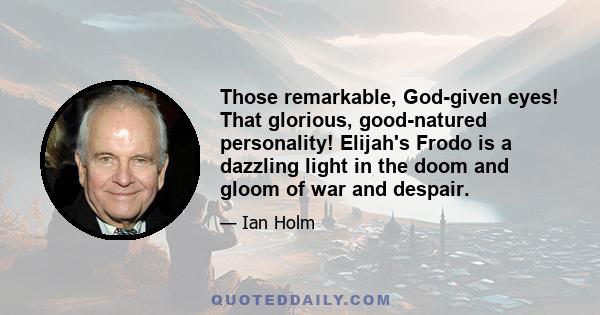 Those remarkable, God-given eyes! That glorious, good-natured personality! Elijah's Frodo is a dazzling light in the doom and gloom of war and despair.