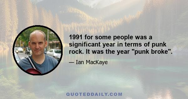 1991 for some people was a significant year in terms of punk rock. It was the year punk broke.