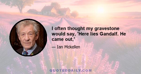 I often thought my gravestone would say, 'Here lies Gandalf. He came out,'