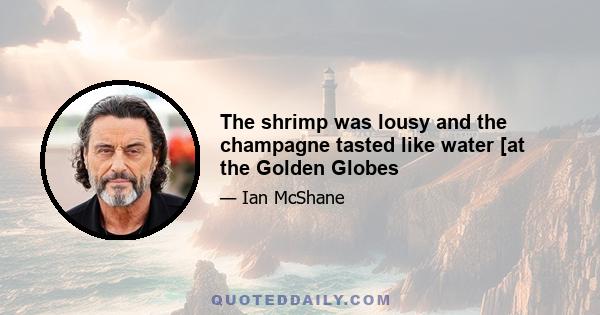 The shrimp was lousy and the champagne tasted like water [at the Golden Globes