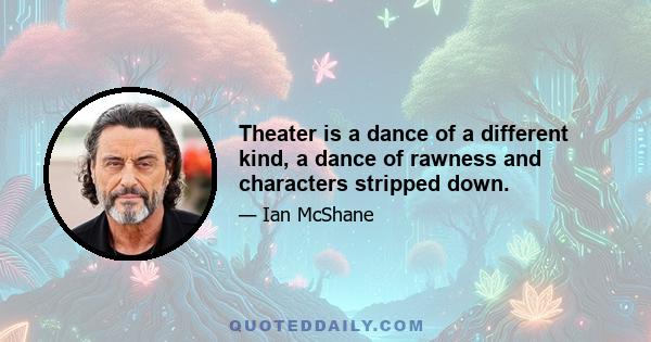 Theater is a dance of a different kind, a dance of rawness and characters stripped down.